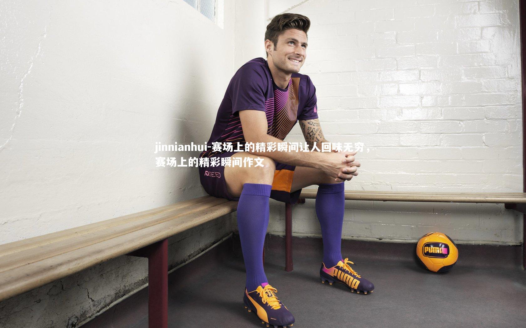jinnianhui-赛场上的精彩瞬间让人回味无穷，赛场上的精彩瞬间作文