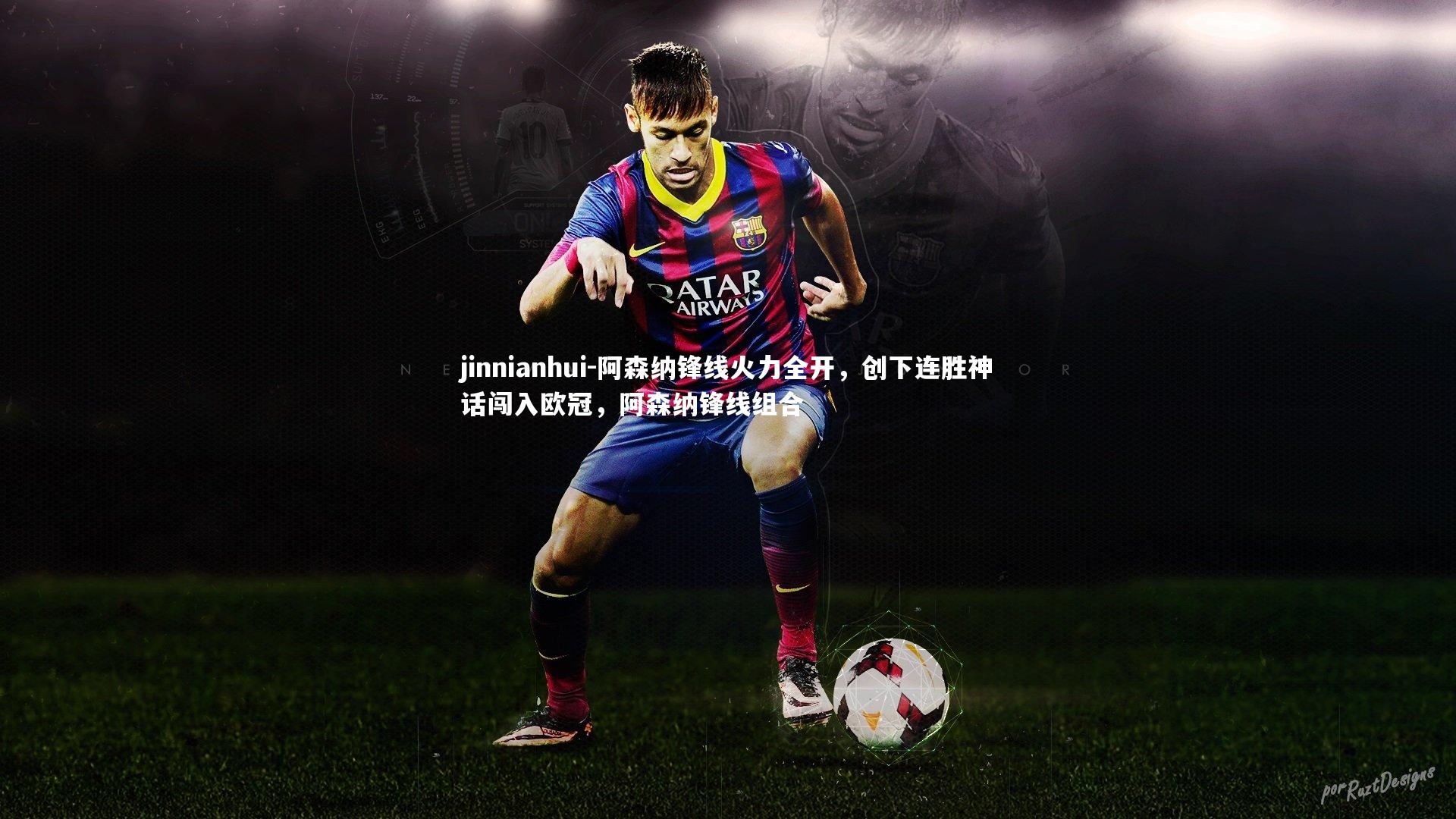 jinnianhui-阿森纳锋线火力全开，创下连胜神话闯入欧冠，阿森纳锋线组合