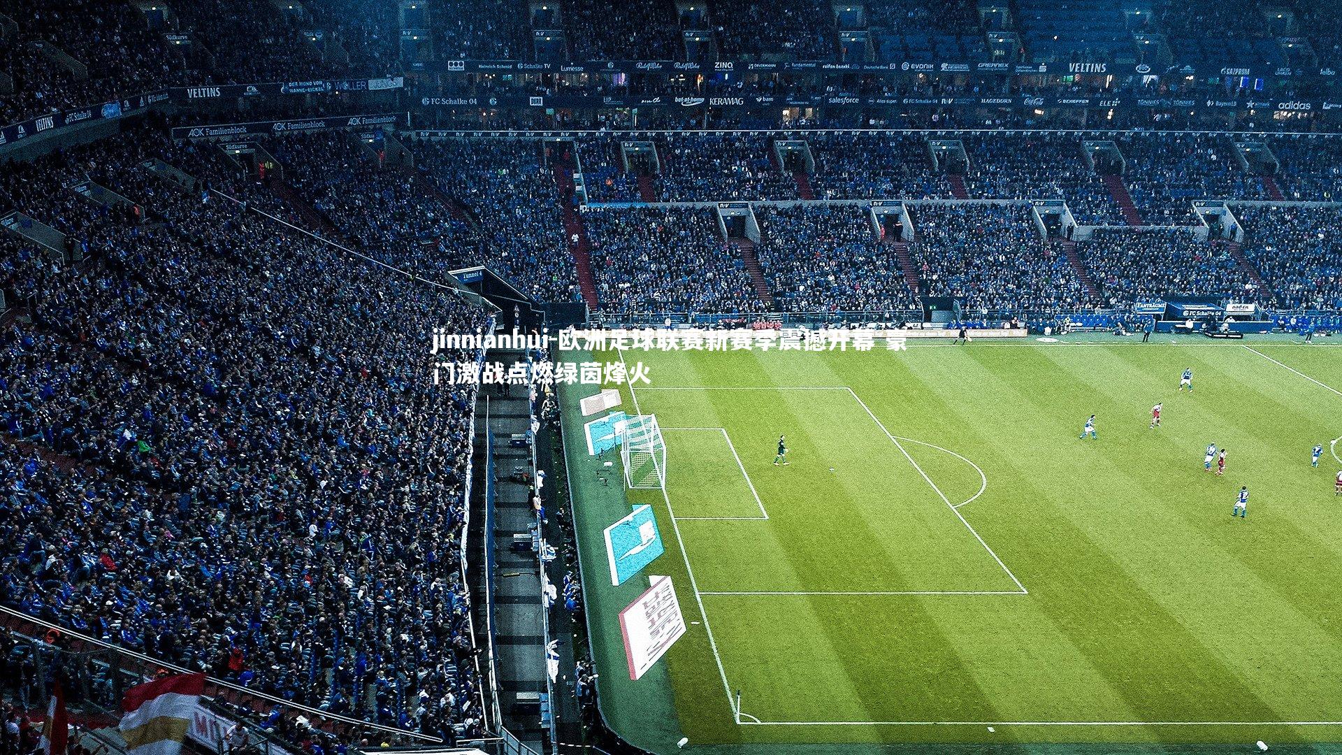 jinnianhui-欧洲足球联赛新赛季震撼开幕 豪门激战点燃绿茵烽火
