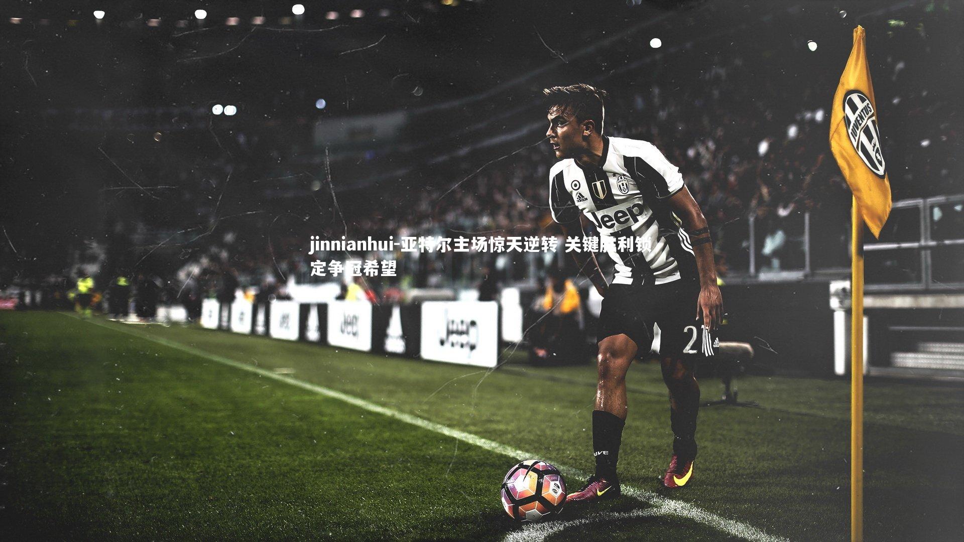 jinnianhui-亚特尔主场惊天逆转 关键胜利锁定争冠希望