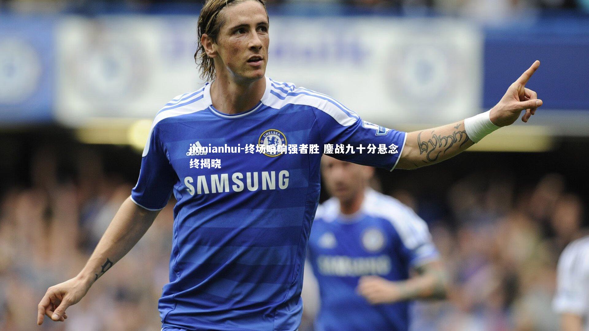 终场哨响强者胜 鏖战九十分悬念终揭晓