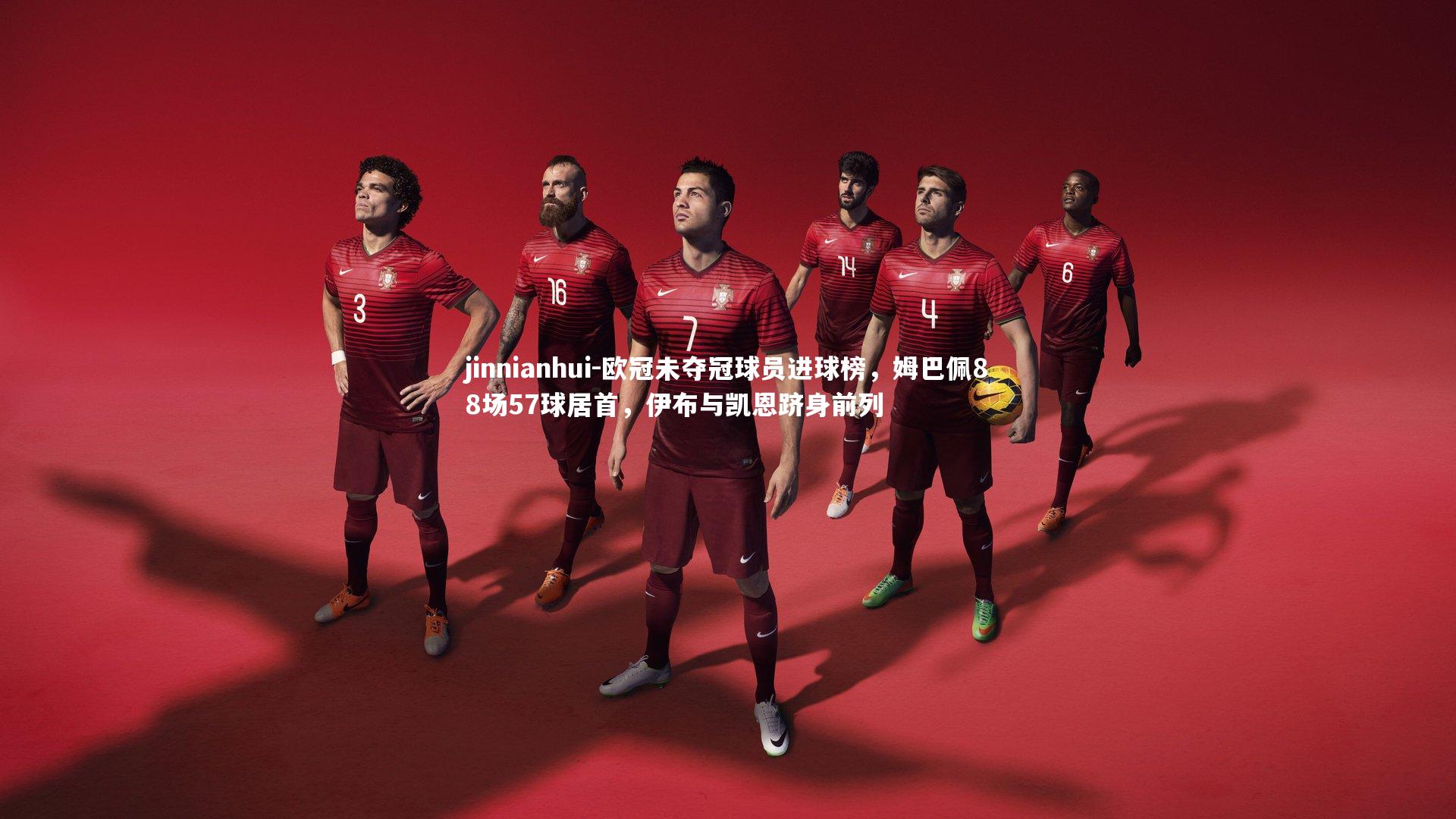 jinnianhui-欧冠未夺冠球员进球榜，姆巴佩88场57球居首，伊布与凯恩跻身前列